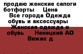 продаю женские сапоги-ботфорты. › Цена ­ 2 300 - Все города Одежда, обувь и аксессуары » Женская одежда и обувь   . Ненецкий АО,Вижас д.